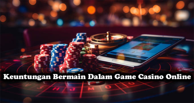 Keuntungan Bermain Dalam Game Casino Online